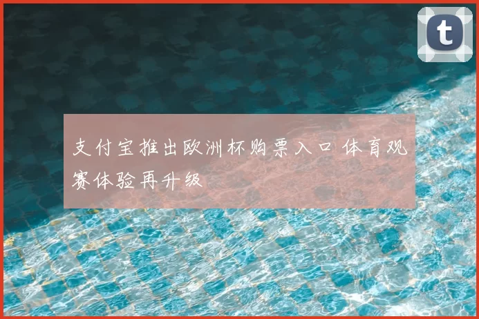 支付宝推出欧洲杯购票入口 体育观赛体验再升级