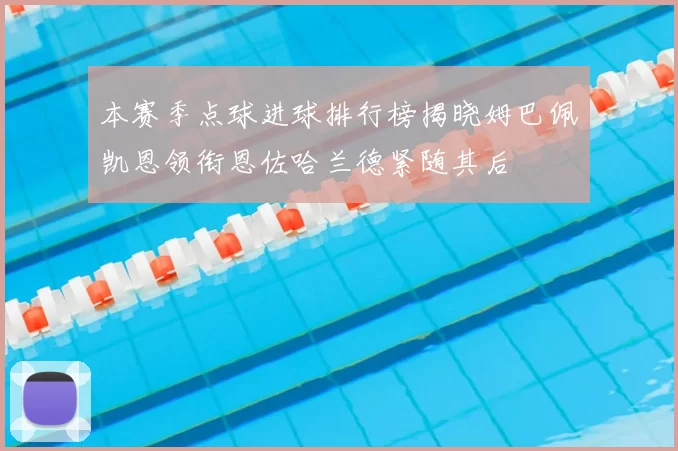 本赛季点球进球排行榜揭晓姆巴佩凯恩领衔恩佐哈兰德紧随其后