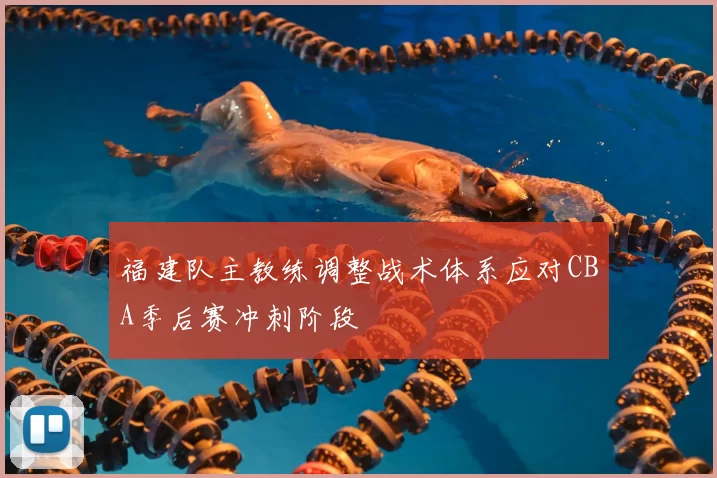 福建队主教练调整战术体系应对CBA季后赛冲刺阶段