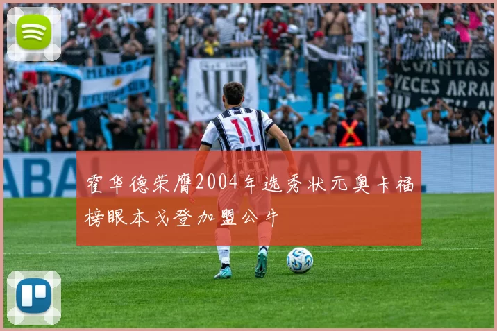 霍华德荣膺2004年选秀状元奥卡福榜眼本戈登加盟公牛