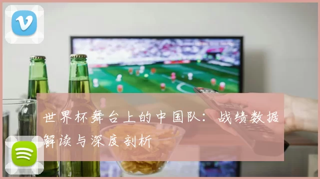 世界杯舞台上的中国队:战绩数据解读与深度剖析