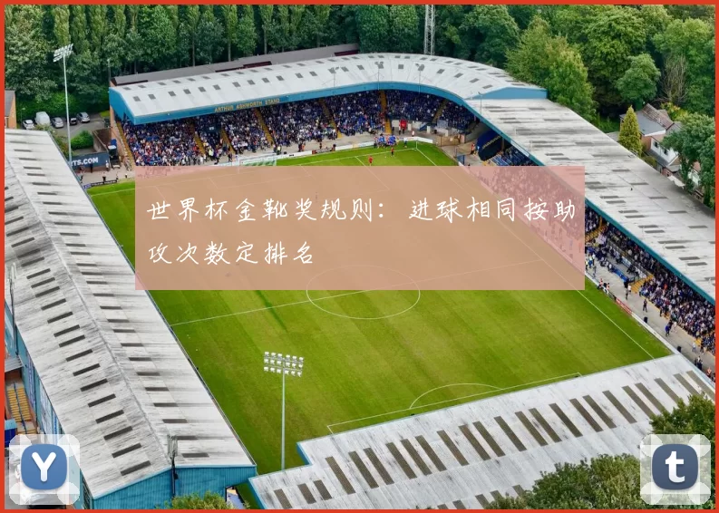 世界杯金靴奖规则:进球相同按助攻次数定排名