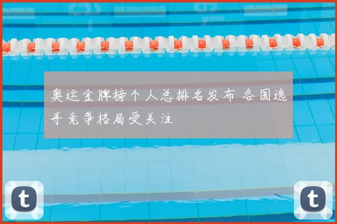 奥运金牌榜个人总排名发布 各国选手竞争格局受关注
