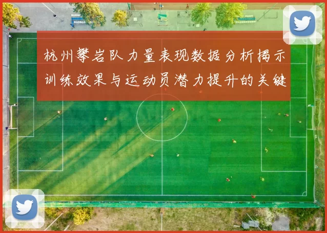 杭州攀岩队力量表现数据分析揭示训练效果与运动员潜力提升的关键因素