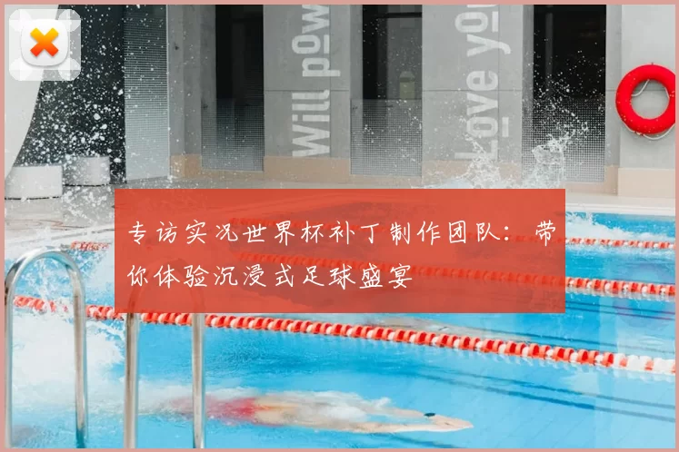 专访实况世界杯补丁制作团队:带你体验沉浸式足球盛宴