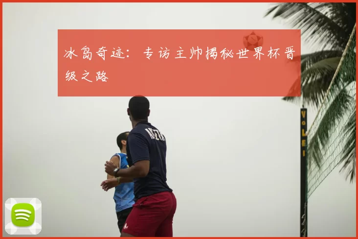 冰岛奇迹：专访主帅揭秘世界杯晋级之路