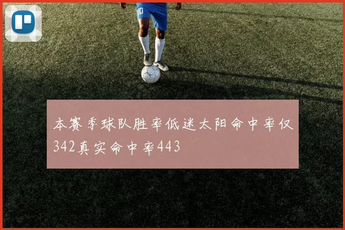 本赛季球队胜率低迷太阳命中率仅342真实命中率443