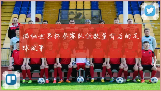 揭秘世界杯参赛队伍数量背后的足球故事