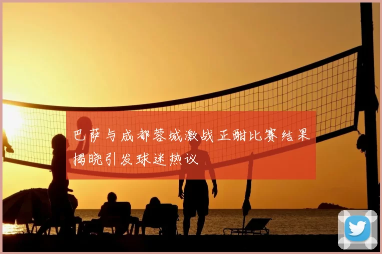 巴萨与成都蓉城激战正酣比赛结果揭晓引发球迷热议