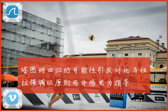 塔图姆回归的可能性引发讨论马祖拉强调以原则而非感觉为指导