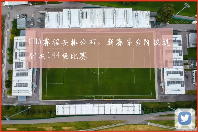CBA赛程安排公布，新赛季分阶段进行共144场比赛