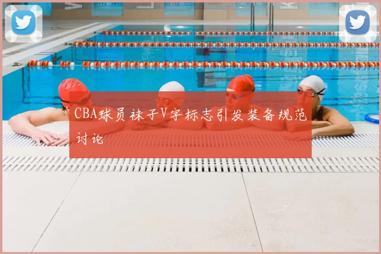 CBA球员袜子V字标志引发装备规范讨论