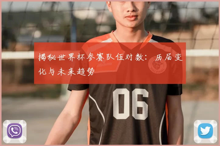揭秘世界杯参赛队伍对数:历届变化与未来趋势